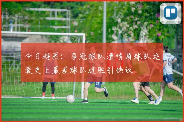 今日趣图：争冠球队遭喷角球队逆袭史上最差球队连胜引热议