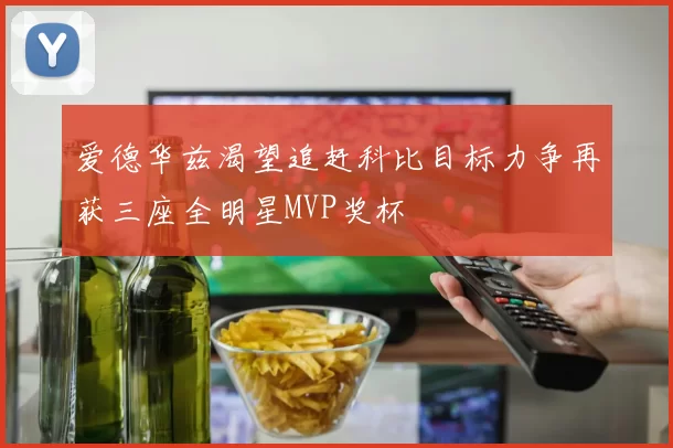 爱德华兹渴望追赶科比目标力争再获三座全明星MVP奖杯