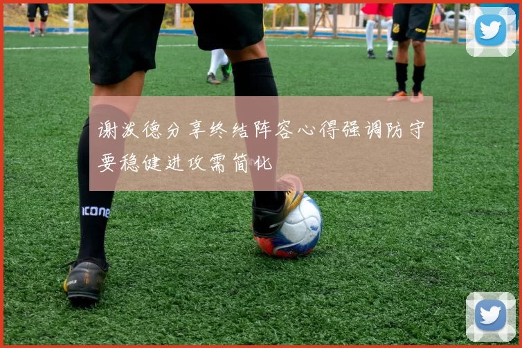 谢泼德分享终结阵容心得强调防守要稳健进攻需简化