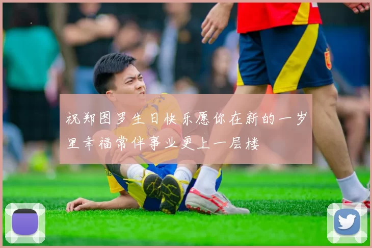 祝郑图罗生日快乐愿你在新的一岁里幸福常伴事业更上一层楼