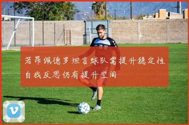 若昂佩德罗坦言球队需提升稳定性自我反思仍有提升空间