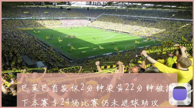 巴莱巴首发仅2分钟染黄22分钟被换下本赛季24场比赛仍未进球助攻