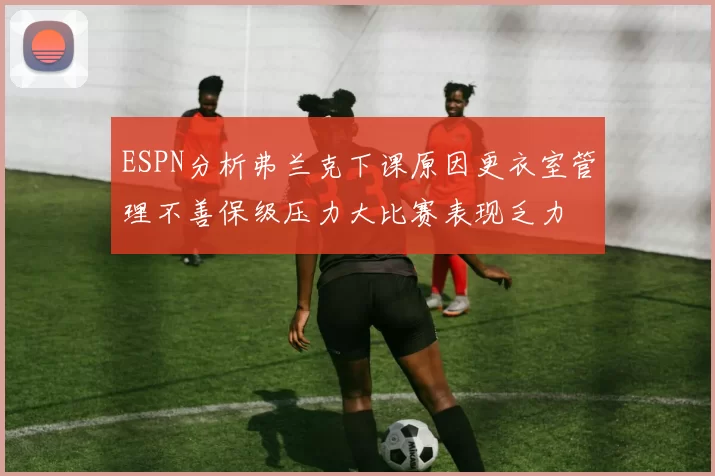 ESPN分析弗兰克下课原因更衣室管理不善保级压力大比赛表现乏力