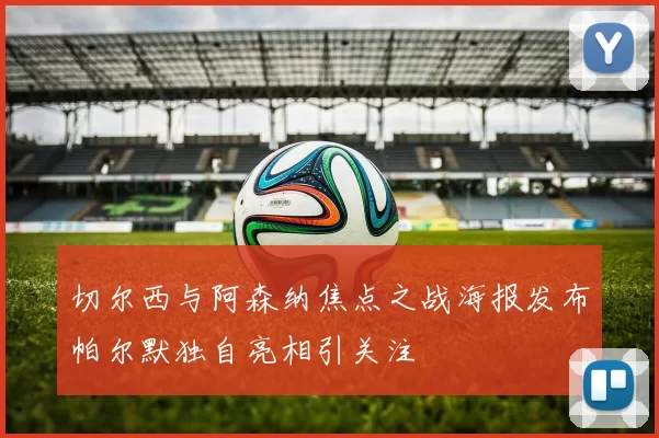 切尔西与阿森纳焦点之战海报发布帕尔默独自亮相引关注
