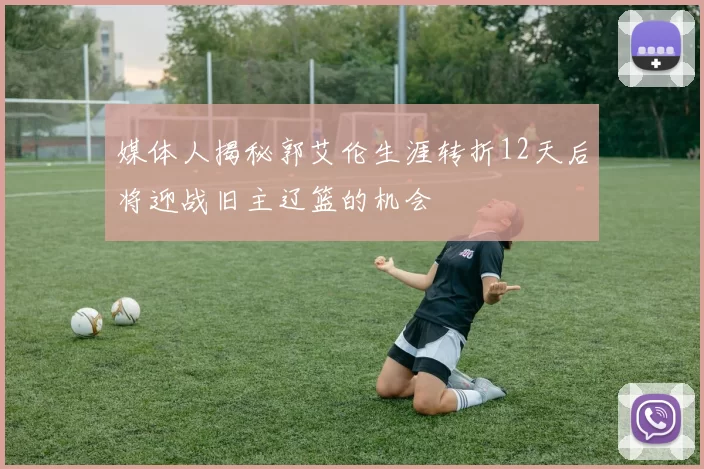 媒体人揭秘郭艾伦生涯转折12天后将迎战旧主辽篮的机会