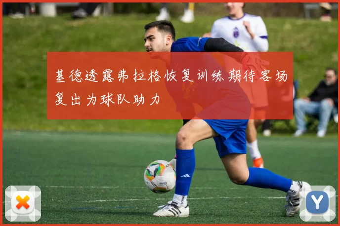 基德透露弗拉格恢复训练期待客场复出为球队助力