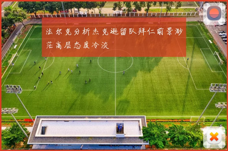 法尔克分析杰克逊留队拜仁前景渺茫高层态度冷淡