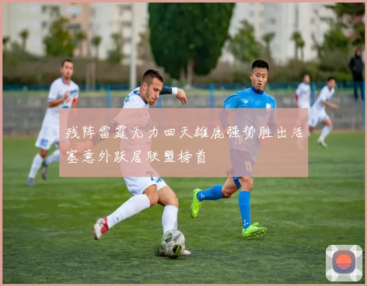残阵雷霆无力回天雄鹿强势胜出活塞意外跃居联盟榜首